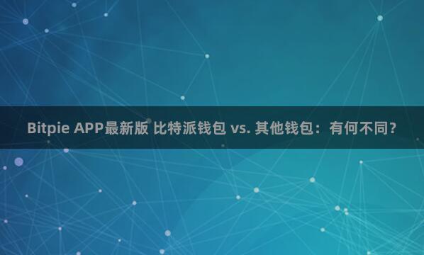 Bitpie APP最新版 比特派钱包 vs. 其他钱包：有何不同？