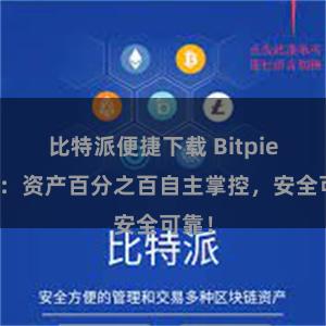 比特派便捷下载 Bitpie钱包：资产百分之百自主掌控，安全可靠！