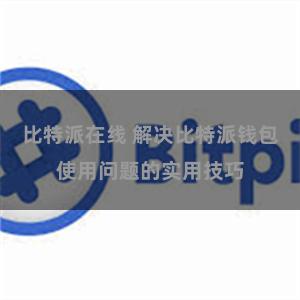 比特派在线 解决比特派钱包使用问题的实用技巧