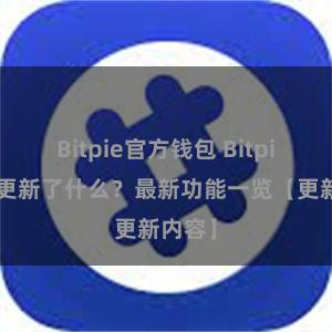 Bitpie官方钱包 Bitpie钱包更新了什么？最新功能一览【更新内容】