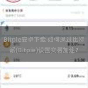 Bitpie安卓下载 如何通过比特派(Bitpie)设置交易加速？