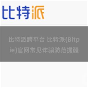 比特派跨平台 比特派(Bitpie)官网常见诈骗防范提醒