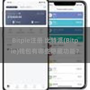 Bitpie注册 比特派(Bitpie)钱包有哪些隐藏功能？