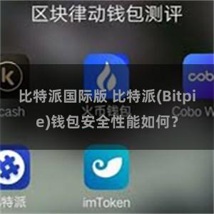 比特派国际版 比特派(Bitpie)钱包安全性能如何？