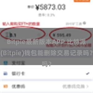 Bitpie最新版本APP 比特派(Bitpie)钱包能删除交易记录吗？