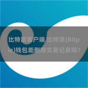 比特派客户端 比特派(Bitpie)钱包能删除交易记录吗？