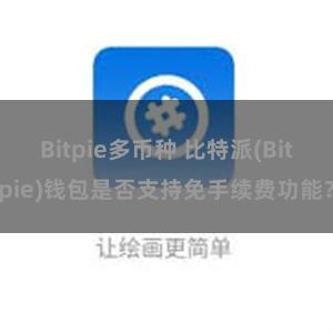 Bitpie多币种 比特派(Bitpie)钱包是否支持免手续费功能？