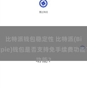 比特派钱包稳定性 比特派(Bitpie)钱包是否支持免手续费功能？