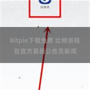 Bitpie下载免费 比特派钱包官方最新公告及新闻