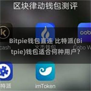 Bitpie钱包直连 比特派(Bitpie)钱包适合何种用户？