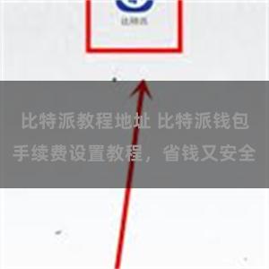比特派教程地址 比特派钱包手续费设置教程，省钱又安全