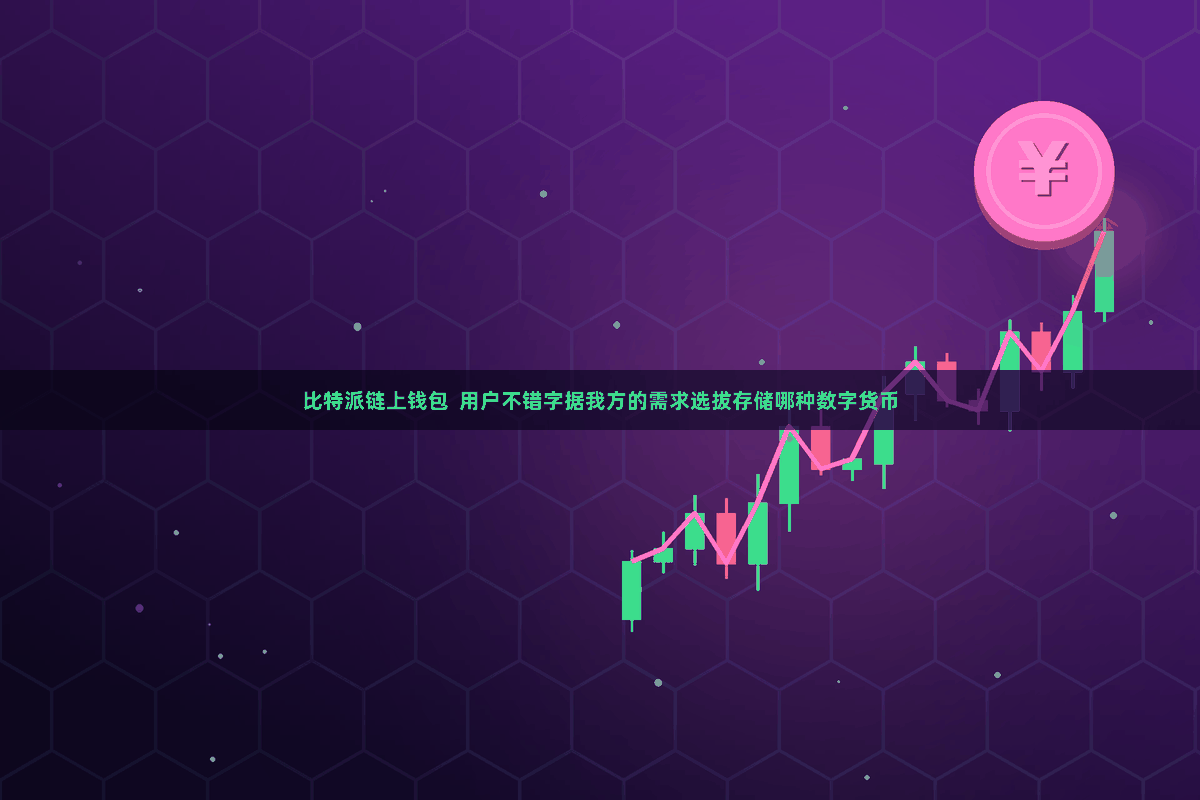比特派链上钱包 用户不错字据我方的需求选拔存储哪种数字货币