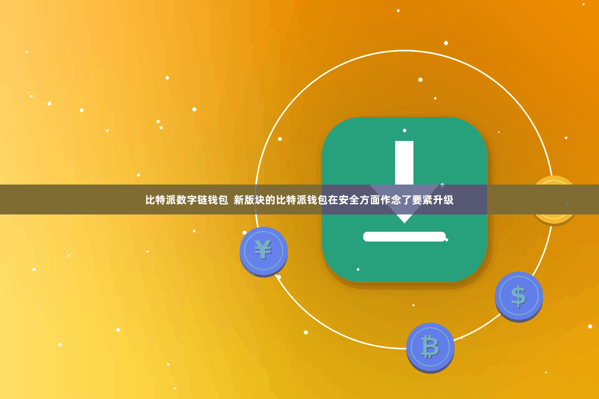 比特派数字链钱包 新版块的比特派钱包在安全方面作念了要紧升级